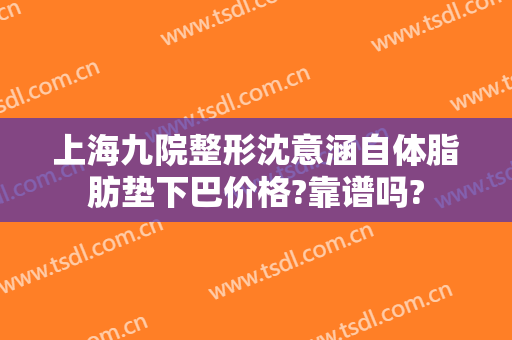 上海九院整形沈意涵自体脂肪垫下巴价格?靠谱吗?