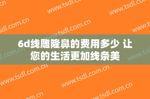 6d线雕隆鼻的费用多少 让您的生活更加线条美