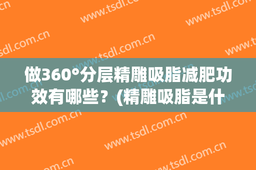 做360°分层精雕吸脂减肥功效有哪些？(精雕吸脂是什么意思)