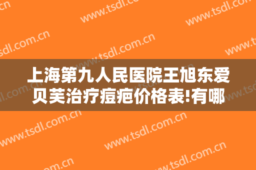 上海第九人民医院王旭东爱贝芙治疗痘疤价格表!有哪些优势?