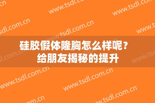 硅胶假体隆胸怎么样呢？ 给朋友揭秘的提升