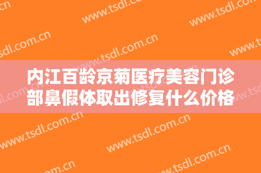 内江百龄京菊医疗美容门诊部鼻假体取出修复什么价格?多长时间恢复?