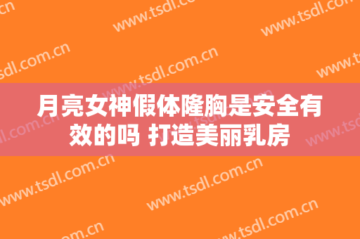 月亮女神假体隆胸是安全有效的吗 打造美丽乳房