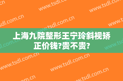 上海九院整形王宁玲斜视矫正价钱?贵不贵?