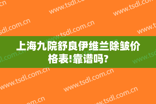 上海九院舒良伊维兰除皱价格表!靠谱吗?