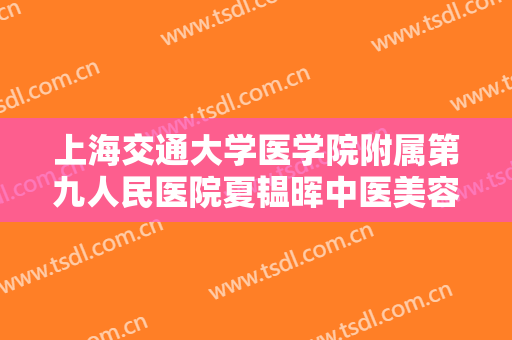 上海交通大学医学院附属第九人民医院夏韫晖中医美容价格?需要多久恢复?