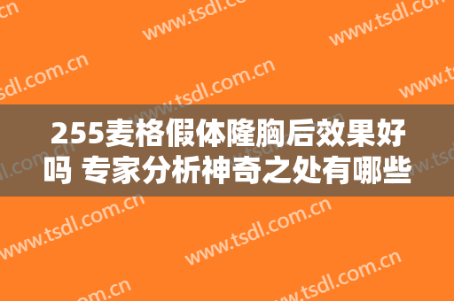 255麦格假体隆胸后效果好吗 专家分析神奇之处有哪些