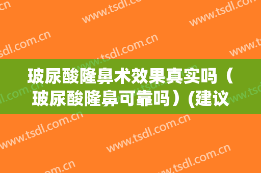玻尿酸隆鼻术效果真实吗（玻尿酸隆鼻可靠吗）(建议玻尿酸隆鼻吗)