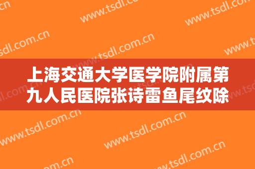 上海交通大学医学院附属第九人民医院张诗雷鱼尾纹除皱一般价位是多少?需要多久恢复?