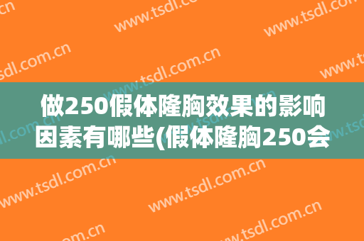 做250假体隆胸效果的影响因素有哪些(假体隆胸250会不会很大)