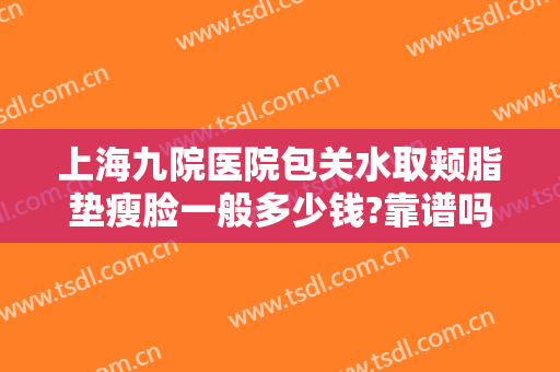 上海九院医院包关水取颊脂垫瘦脸一般多少钱?靠谱吗?