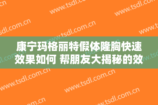 康宁玛格丽特假体隆胸快速效果如何 帮朋友大揭秘的效果