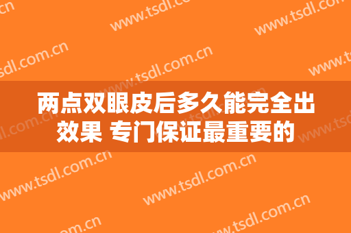 两点双眼皮后多久能完全出效果 专门保证最重要的