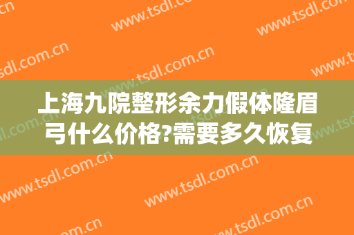 上海九院整形余力假体隆眉弓什么价格?需要多久恢复?(假体丰眉弓术对比照片)