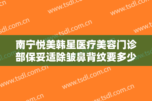 南宁悦美韩星医疗美容门诊部保妥适除皱鼻背纹要多少钱?多长时间恢复?