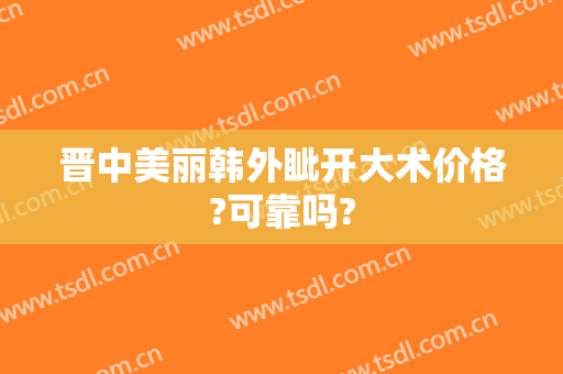晋中美丽韩外眦开大术价格?可靠吗?