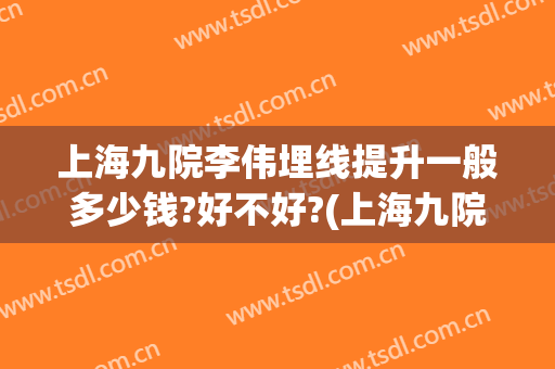 上海九院李伟埋线提升一般多少钱?好不好?(上海九院有埋线减肥吗)
