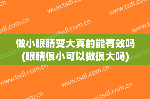 做小眼睛变大真的能有效吗(眼睛很小可以做很大吗)