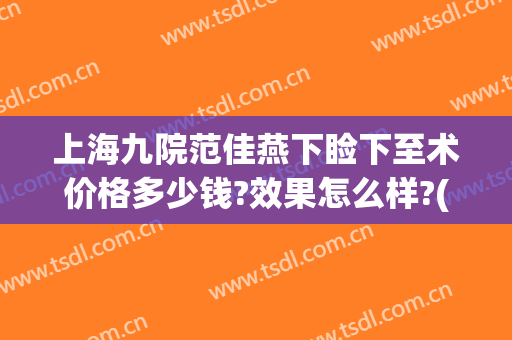 上海九院范佳燕下睑下至术价格多少钱?效果怎么样?(上海九院上眼睑下垂手术费用)