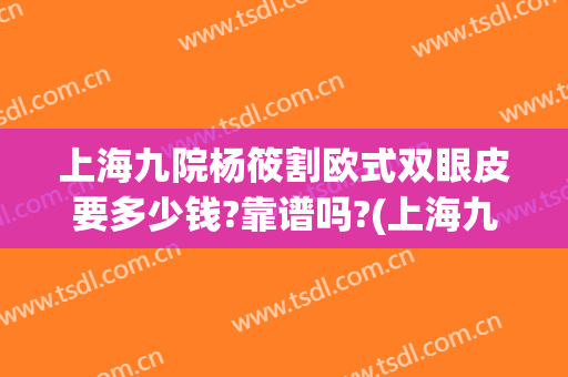 上海九院杨筱割欧式双眼皮要多少钱?靠谱吗?(上海九院割双眼皮费用)