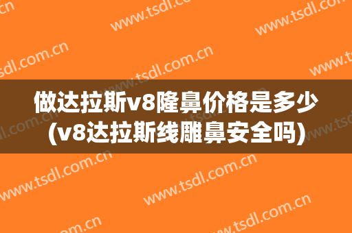 做达拉斯v8隆鼻价格是多少(v8达拉斯线雕鼻安全吗)