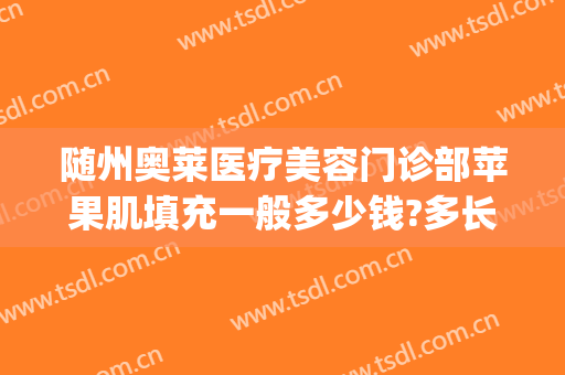 随州奥莱医疗美容门诊部苹果肌填充一般多少钱?多长时间恢复?(随州整形医院奥莱医院图片)