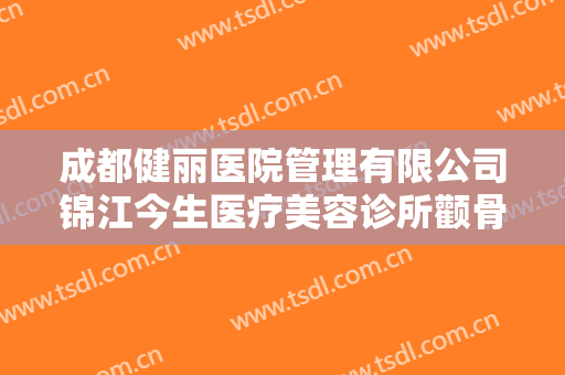 成都健丽医院管理有限公司锦江今生医疗美容诊所颧骨颧弓修复一般价位是多少钱?怎么样?