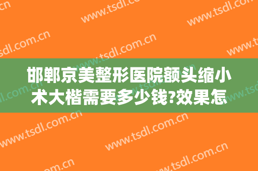 邯郸京美整形医院额头缩小术大楷需要多少钱?效果怎么样?(邯郸哪家医院整形好)