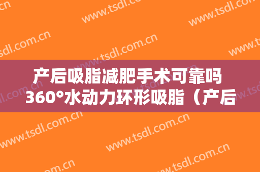产后吸脂减肥手术可靠吗 360°水动力环形吸脂（产后吸脂减肥好吗）