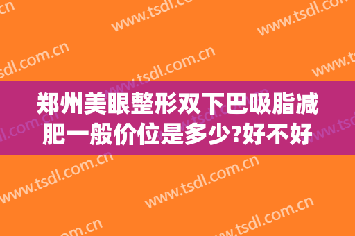 郑州美眼整形双下巴吸脂减肥一般价位是多少?好不好?(郑州美眼整形的价格)