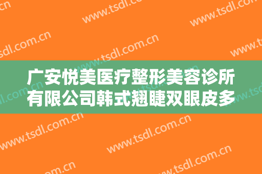 广安悦美医疗整形美容诊所有限公司韩式翘睫双眼皮多少钱?有哪些优势?