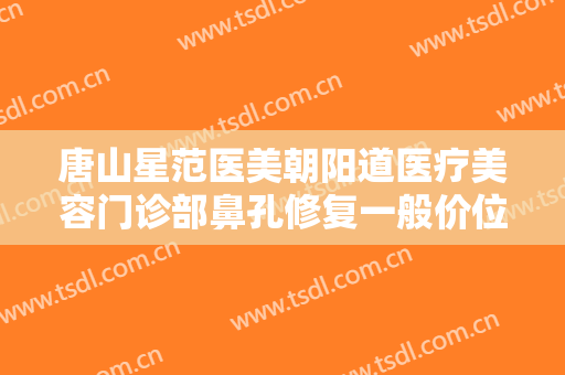 唐山星范医美朝阳道医疗美容门诊部鼻孔修复一般价位是多少费用?多长时间恢复?