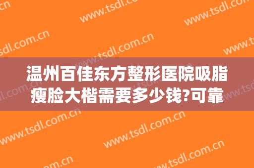 温州百佳东方整形医院吸脂瘦脸大楷需要多少钱?可靠吗?(温州百佳东方整形美容)