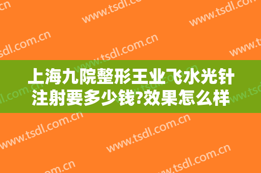 上海九院整形王业飞水光针注射要多少钱?效果怎么样?