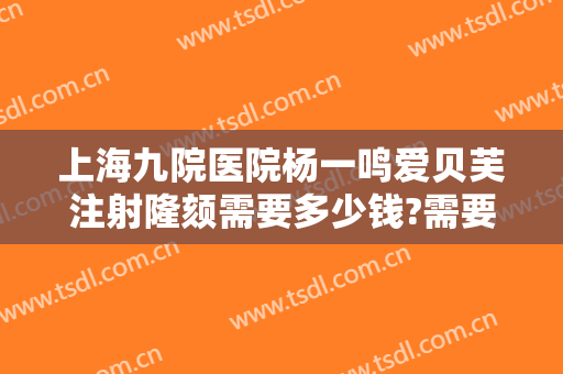 上海九院医院杨一鸣爱贝芙注射隆颏需要多少钱?需要多久恢复?