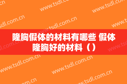 隆胸假体的材料有哪些 假体隆胸好的材料（）