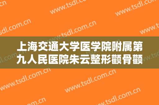 上海交通大学医学院附属第九人民医院朱云整形颧骨颧弓需要多少费用?需要多久恢复?