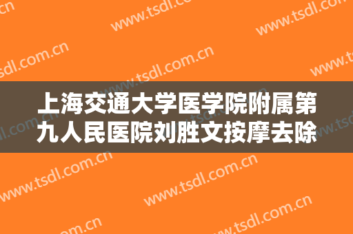 上海交通大学医学院附属第九人民医院刘胜文按摩去除眼袋价钱?靠谱吗?