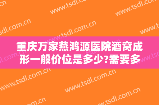 重庆万家燕鸿源医院酒窝成形一般价位是多少?需要多久恢复?