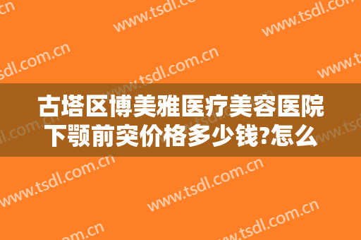 古塔区博美雅医疗美容医院下颚前突价格多少钱?怎么样?