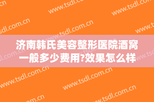 济南韩氏美容整形医院酒窝一般多少费用?效果怎么样?(韩式酒窝整形)