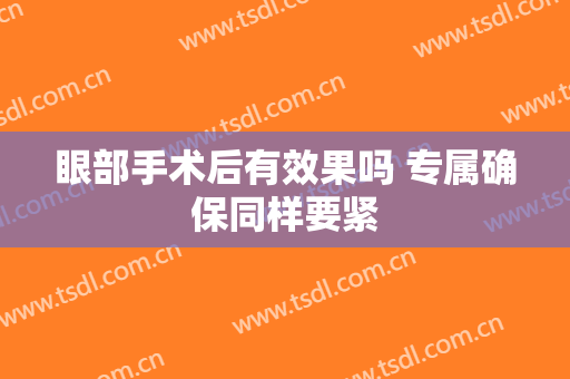 眼部手术后有效果吗 专属确保同样要紧