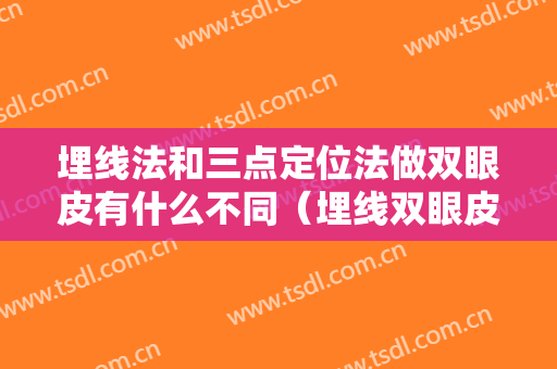 埋线法和三点定位法做双眼皮有什么不同（埋线双眼皮是三点定位好还是埋整根线好）