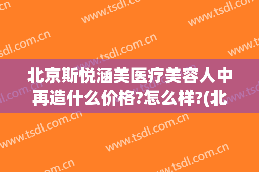 北京斯悦涵美医疗美容人中再造什么价格?怎么样?(北京斯悦涵美医疗美容诊所)