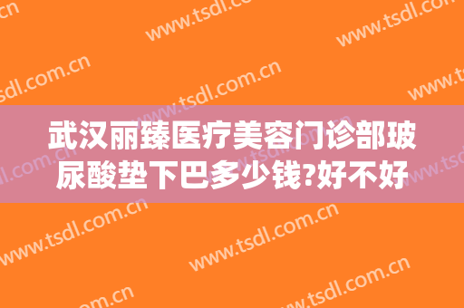 武汉丽臻医疗美容门诊部玻尿酸垫下巴多少钱?好不好?(下巴打玻尿酸费用)