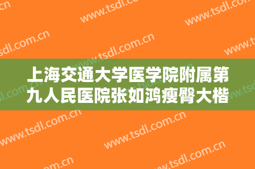 上海交通大学医学院附属第九人民医院张如鸿瘦臀大楷需要多少钱?有哪些优势?