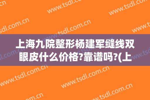 上海九院整形杨建军缝线双眼皮什么价格?靠谱吗?(上海九院整形双眼皮多少钱)