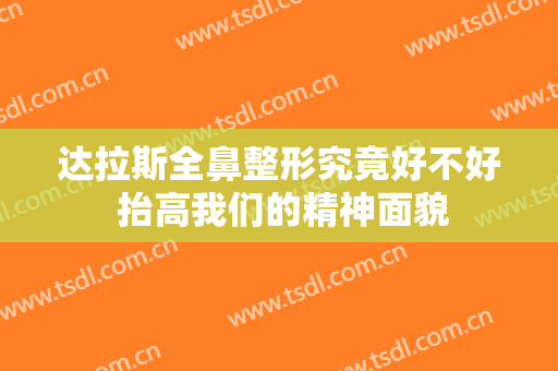达拉斯全鼻整形究竟好不好 抬高我们的精神面貌