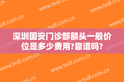 深圳国安门诊部额头一般价位是多少费用?靠谱吗?