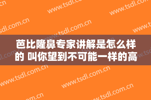 芭比隆鼻专家讲解是怎么样的 叫你望到不可能一样的高挺
